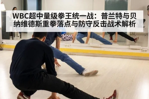 WBC超中量级拳王统一战:普兰特与贝纳维德斯重拳落点与防守反击战术解析