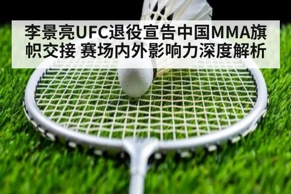 李景亮UFC退役宣告中国MMA旗帜交接 赛场内外影响力深度解析