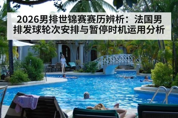 2026男排世锦赛赛历辨析：法国男排发球轮次安排与暂停时机运用分析