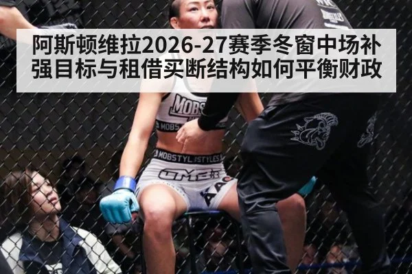 阿斯顿维拉2026-27赛季冬窗中场补强目标与租借买断结构如何平衡财政