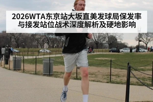 2026WTA东京站大坂直美发球局保发率与接发站位战术深度解析及硬地影响