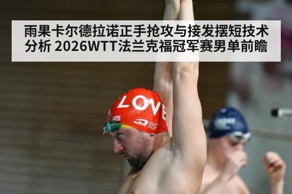 雨果卡尔德拉诺正手抢攻与接发摆短技术分析 2026WTT法兰克福冠军赛男单前瞻